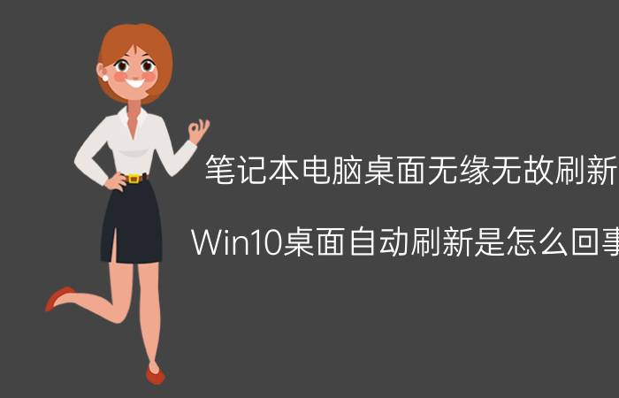 笔记本电脑桌面无缘无故刷新 Win10桌面自动刷新是怎么回事？